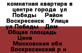 2-комнатная квартира в центре города, ул.Победы! › Район ­ Воскресенск › Улица ­ ул.Победы › Дом ­ 21 › Общая площадь ­ 44 › Цена ­ 1 900 000 - Московская обл., Воскресенский р-н, Воскресенск г. Недвижимость » Квартиры продажа   . Московская обл.